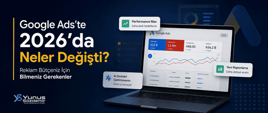 Google Ads'te 2026'da Neler Değişti? Reklam Bütçeniz İçin Bilmeniz Gerekenler