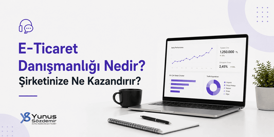 E-Ticaret Danışmanlığı Nedir? Şirketinize Ne Kazandırır?